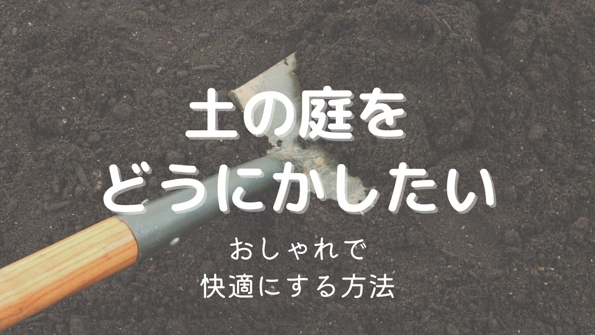 土の庭をどうにかしたい！おしゃれで快適にする対処法9つをくわしく